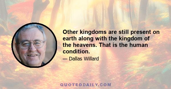 Other kingdoms are still present on earth along with the kingdom of the heavens. That is the human condition.