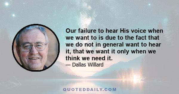 Our failure to hear His voice when we want to is due to the fact that we do not in general want to hear it, that we want it only when we think we need it.