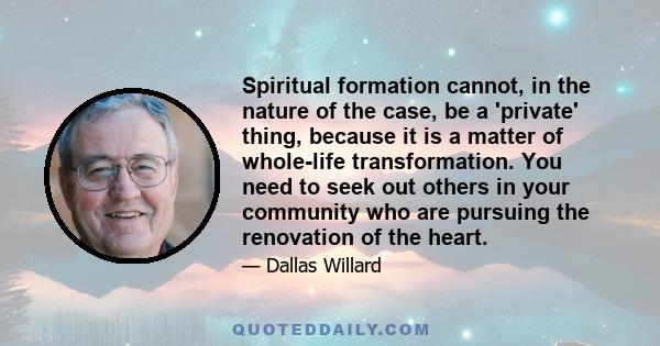 Spiritual formation cannot, in the nature of the case, be a 'private' thing, because it is a matter of whole-life transformation. You need to seek out others in your community who are pursuing the renovation of the