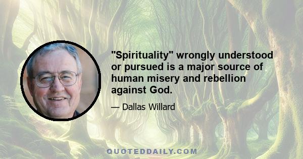 Spirituality wrongly understood or pursued is a major source of human misery and rebellion against God.