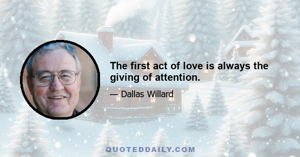 The first act of love is always the giving of attention.