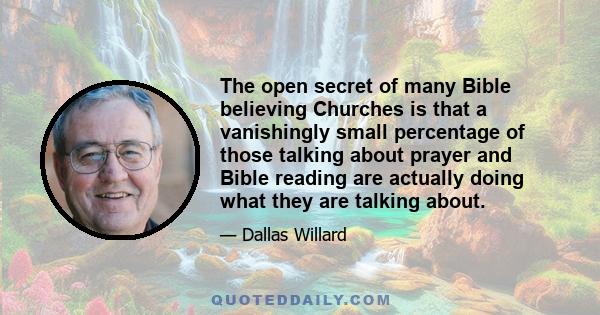 The open secret of many Bible believing Churches is that a vanishingly small percentage of those talking about prayer and Bible reading are actually doing what they are talking about.