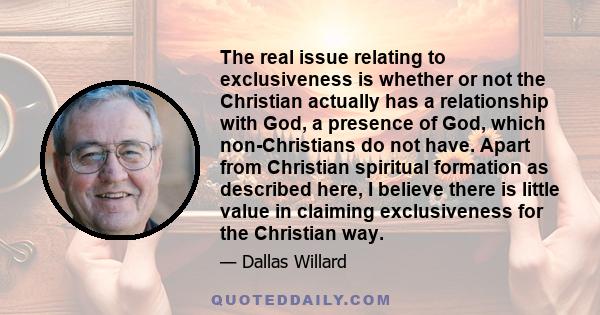 The real issue relating to exclusiveness is whether or not the Christian actually has a relationship with God, a presence of God, which non-Christians do not have. Apart from Christian spiritual formation as described