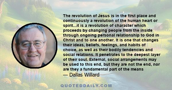 The revolution of Jesus is in the first place and continuously a revolution of the human heart or spirit...it is a revolution of character which proceeds by changing people from the inside through ongoing personal