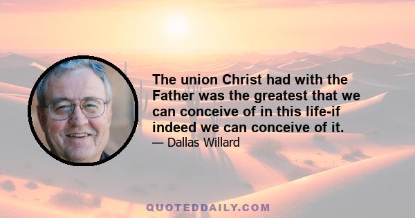 The union Christ had with the Father was the greatest that we can conceive of in this life-if indeed we can conceive of it.