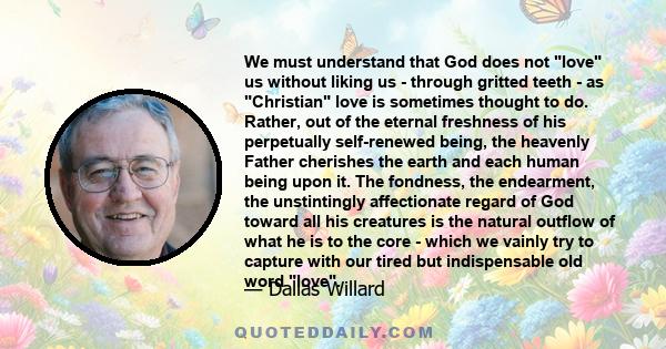 We must understand that God does not love us without liking us - through gritted teeth - as Christian love is sometimes thought to do. Rather, out of the eternal freshness of his perpetually self-renewed being, the