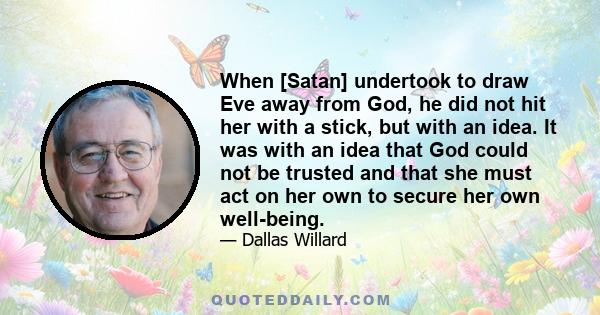 When [Satan] undertook to draw Eve away from God, he did not hit her with a stick, but with an idea. It was with an idea that God could not be trusted and that she must act on her own to secure her own well-being.