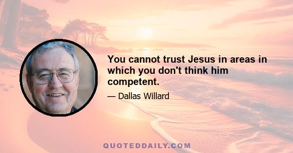 You cannot trust Jesus in areas in which you don't think him competent.