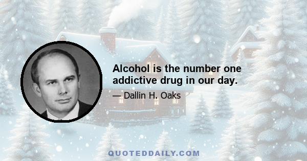 Alcohol is the number one addictive drug in our day.