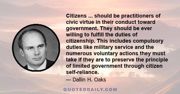 Citizens ... should be practitioners of civic virtue in their conduct toward government. They should be ever willing to fulfill the duties of citizenship. This includes compulsory duties like military service and the