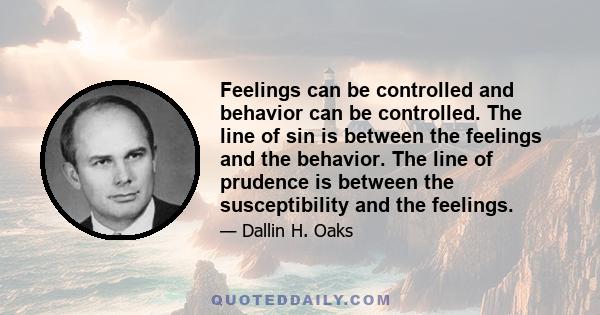 Feelings can be controlled and behavior can be controlled. The line of sin is between the feelings and the behavior. The line of prudence is between the susceptibility and the feelings.