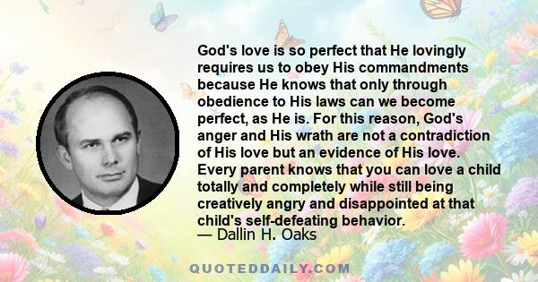 God's love is so perfect that He lovingly requires us to obey His commandments because He knows that only through obedience to His laws can we become perfect, as He is. For this reason, God's anger and His wrath are not 