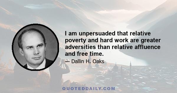 I am unpersuaded that relative poverty and hard work are greater adversities than relative affluence and free time.