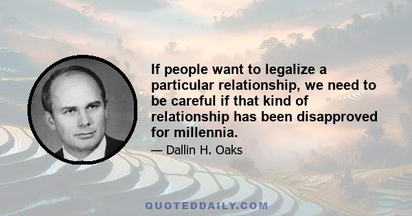 If people want to legalize a particular relationship, we need to be careful if that kind of relationship has been disapproved for millennia.