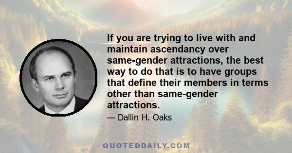 If you are trying to live with and maintain ascendancy over same-gender attractions, the best way to do that is to have groups that define their members in terms other than same-gender attractions.