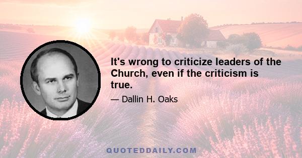 It's wrong to criticize leaders of the Church, even if the criticism is true.