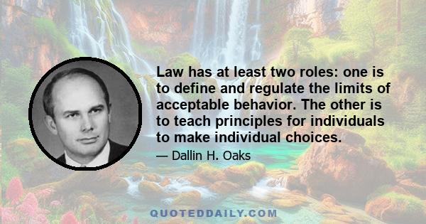 Law has at least two roles: one is to define and regulate the limits of acceptable behavior. The other is to teach principles for individuals to make individual choices.