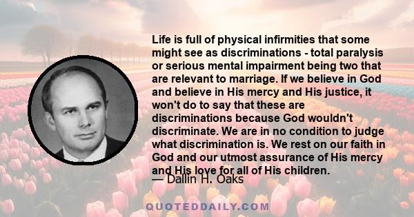 Life is full of physical infirmities that some might see as discriminations - total paralysis or serious mental impairment being two that are relevant to marriage. If we believe in God and believe in His mercy and His