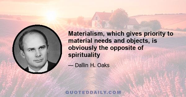 Materialism, which gives priority to material needs and objects, is obviously the opposite of spirituality