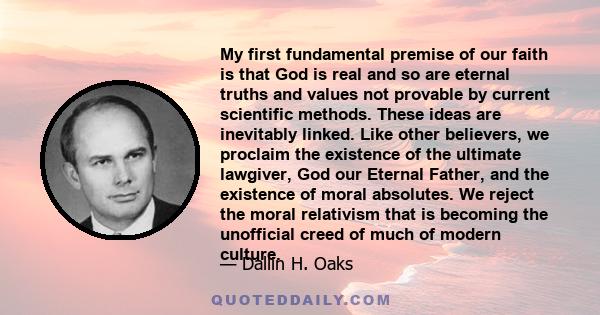 My first fundamental premise of our faith is that God is real and so are eternal truths and values not provable by current scientific methods. These ideas are inevitably linked. Like other believers, we proclaim the