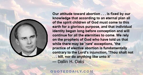 Our attitude toward abortion . . . is fixed by our knowledge that according to an eternal plan all of the spirit children of God must come to this earth for a glorious purpose, and that individual identity began long