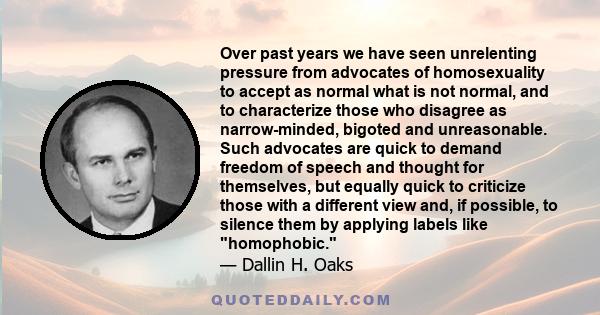 Over past years we have seen unrelenting pressure from advocates of homosexuality to accept as normal what is not normal, and to characterize those who disagree as narrow-minded, bigoted and unreasonable. Such advocates 