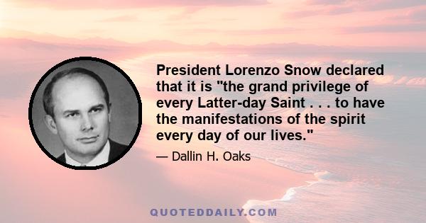 President Lorenzo Snow declared that it is the grand privilege of every Latter-day Saint . . . to have the manifestations of the spirit every day of our lives.