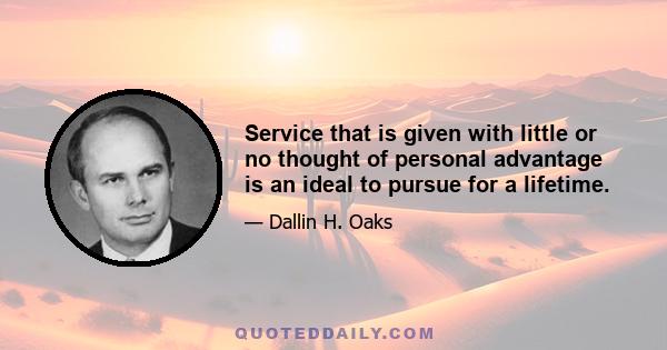 Service that is given with little or no thought of personal advantage is an ideal to pursue for a lifetime.