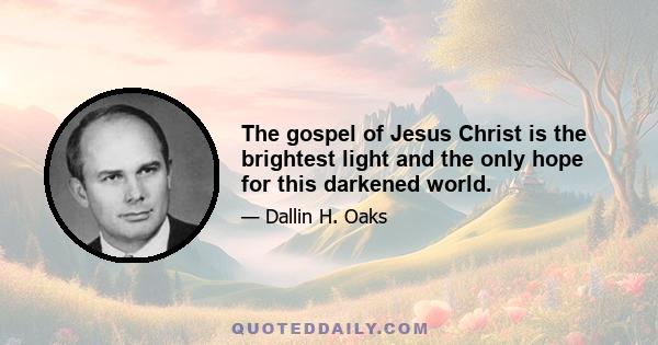 The gospel of Jesus Christ is the brightest light and the only hope for this darkened world.