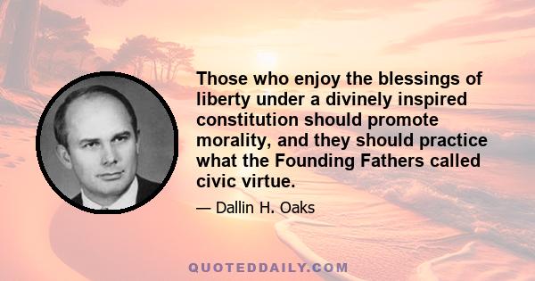 Those who enjoy the blessings of liberty under a divinely inspired constitution should promote morality, and they should practice what the Founding Fathers called civic virtue.