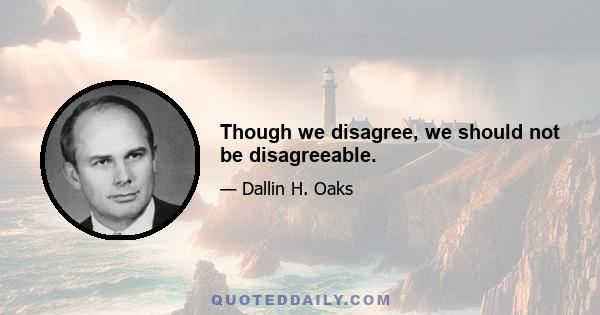 Though we disagree, we should not be disagreeable.