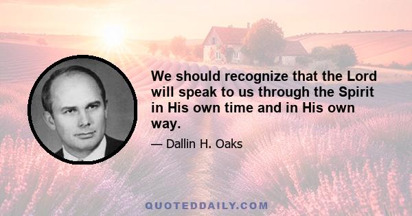 We should recognize that the Lord will speak to us through the Spirit in His own time and in His own way.