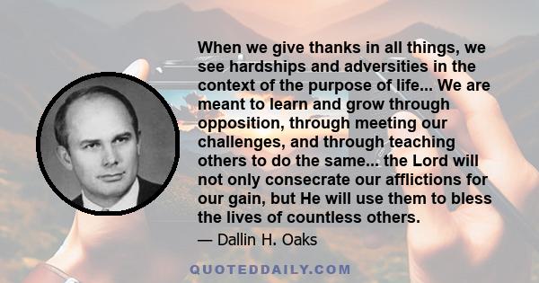 When we give thanks in all things, we see hardships and adversities in the context of the purpose of life.