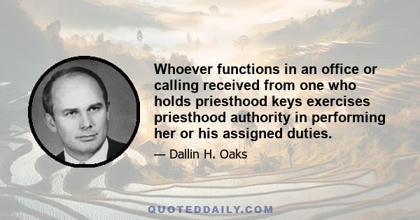 Whoever functions in an office or calling received from one who holds priesthood keys exercises priesthood authority in performing her or his assigned duties.