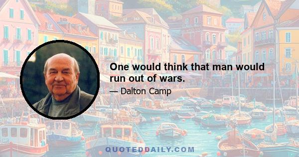 One would think that man would run out of wars.