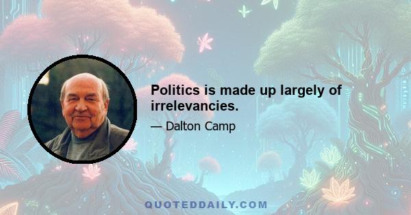 Politics is made up largely of irrelevancies.