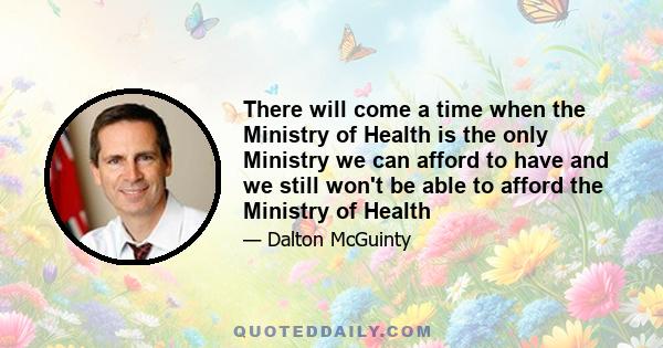 There will come a time when the Ministry of Health is the only Ministry we can afford to have and we still won't be able to afford the Ministry of Health