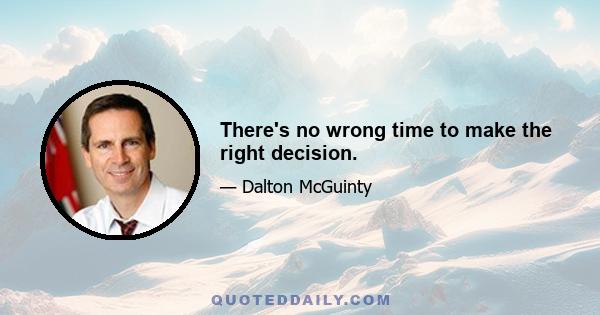 There's no wrong time to make the right decision.