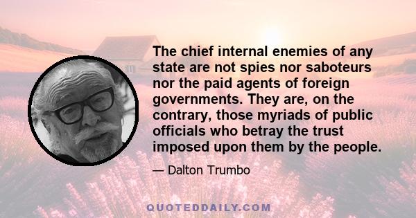 The chief internal enemies of any state are not spies nor saboteurs nor the paid agents of foreign governments. They are, on the contrary, those myriads of public officials who betray the trust imposed upon them by the