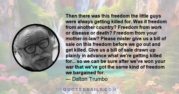 Then there was this freedom the little guys were always getting killed for. Was it freedom from another country? Freedom from work or disease or death? Freedom from your mother-in-law? Please mister give us a bill of