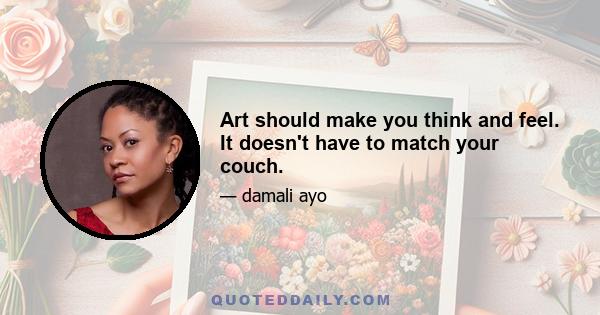 Art should make you think and feel. It doesn't have to match your couch.