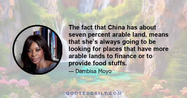 The fact that China has about seven percent arable land, means that she’s always going to be looking for places that have more arable lands to finance or to provide food stuffs.