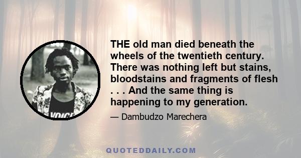 THE old man died beneath the wheels of the twentieth century. There was nothing left but stains, bloodstains and fragments of flesh . . . And the same thing is happening to my generation.