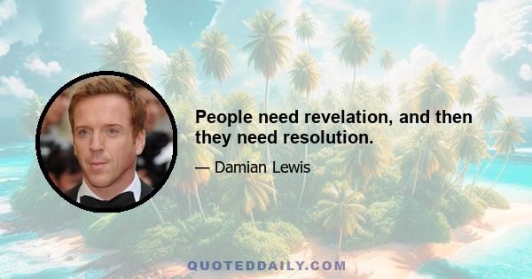 People need revelation, and then they need resolution.