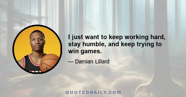 I just want to keep working hard, stay humble, and keep trying to win games.