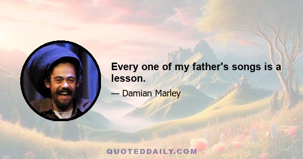 Every one of my father's songs is a lesson.