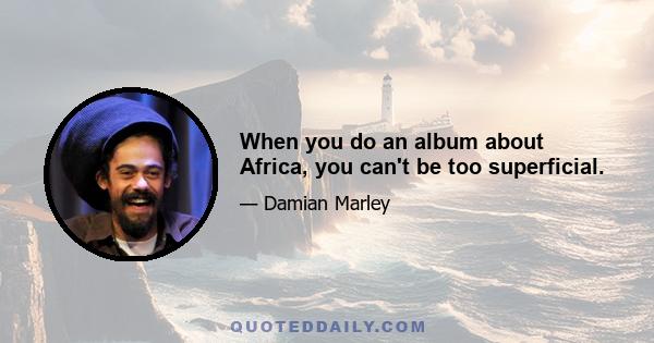 When you do an album about Africa, you can't be too superficial.