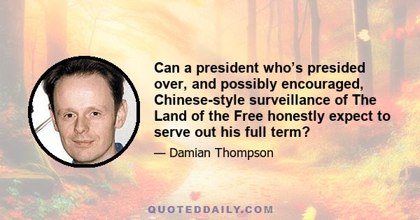 Can a president who’s presided over, and possibly encouraged, Chinese-style surveillance of The Land of the Free honestly expect to serve out his full term?