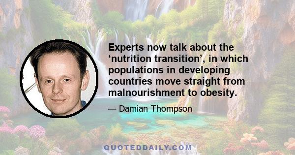 Experts now talk about the ‘nutrition transition’, in which populations in developing countries move straight from malnourishment to obesity.