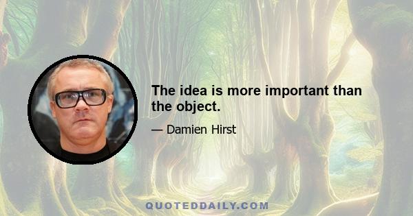 The idea is more important than the object.